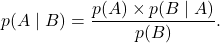 \displaystyle p(A \mid B) = \frac{p(A) \times p(B \mid A)}{p(B)} .